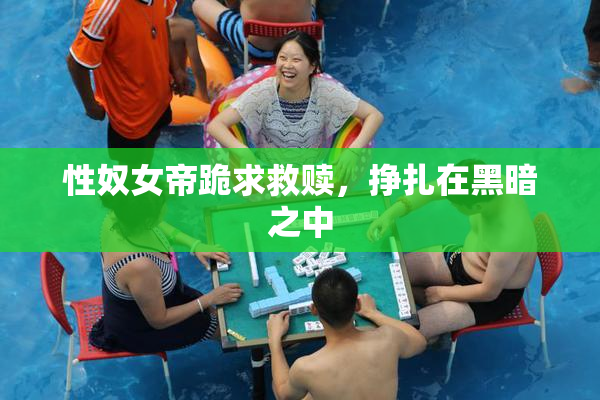 性奴女帝跪求救赎，挣扎在黑暗之中