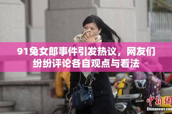 91兔女郎事件引发热议，网友们纷纷评论各自观点与看法
