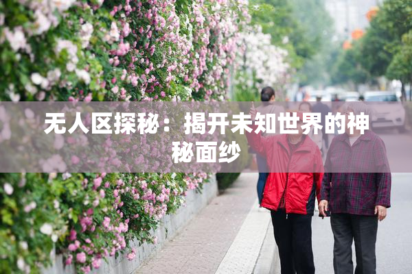 无人区探秘：揭开未知世界的神秘面纱