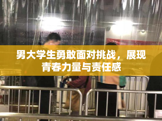 男大学生勇敢面对挑战，展现青春力量与责任感