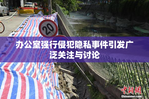 办公室强行侵犯隐私事件引发广泛关注与讨论