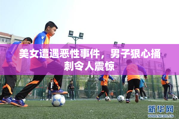 美女遭遇恶性事件，男子狠心捅刺令人震惊