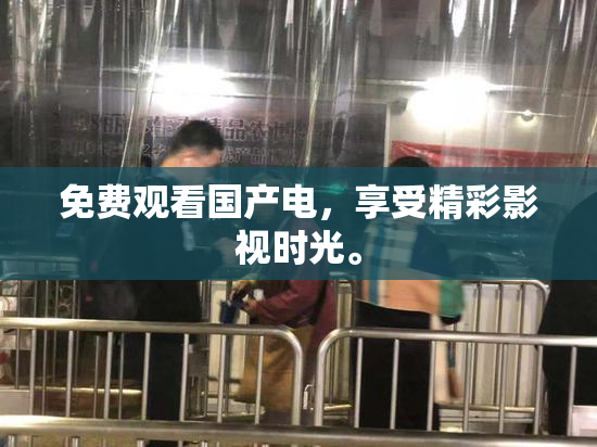 免费观看国产电，享受精彩影视时光。