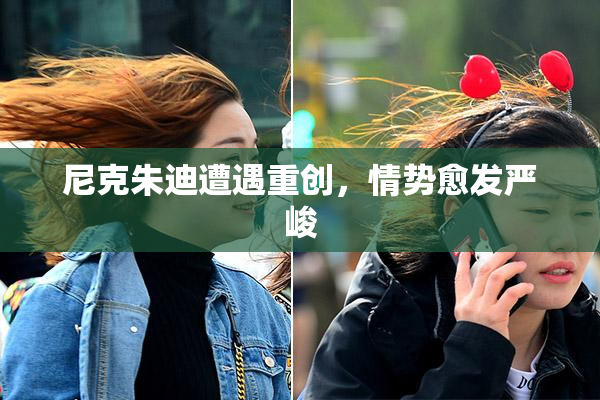 尼克朱迪遭遇重创，情势愈发严峻