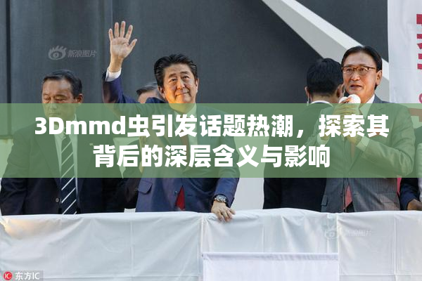 3Dmmd虫引发话题热潮，探索其背后的深层含义与影响