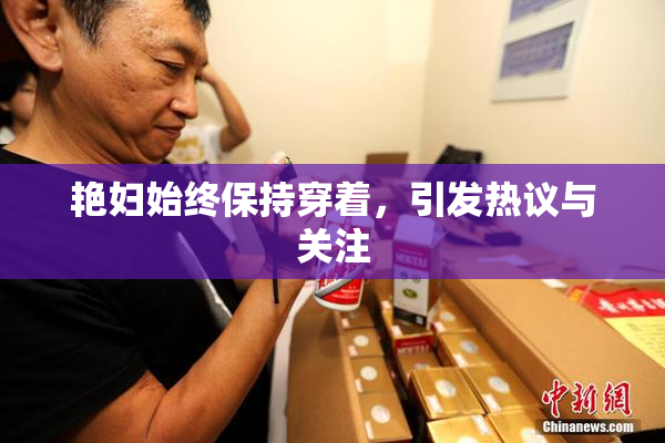 艳妇始终保持穿着，引发热议与关注