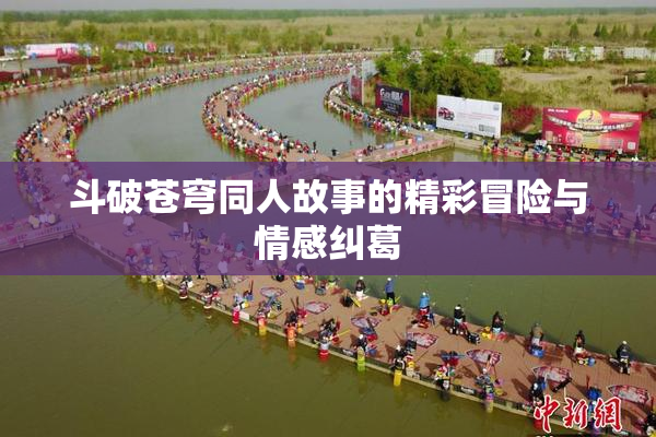 斗破苍穹同人故事的精彩冒险与情感纠葛