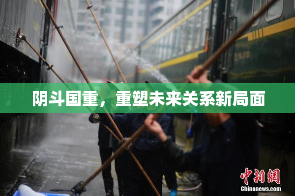 阴斗国重，重塑未来关系新局面