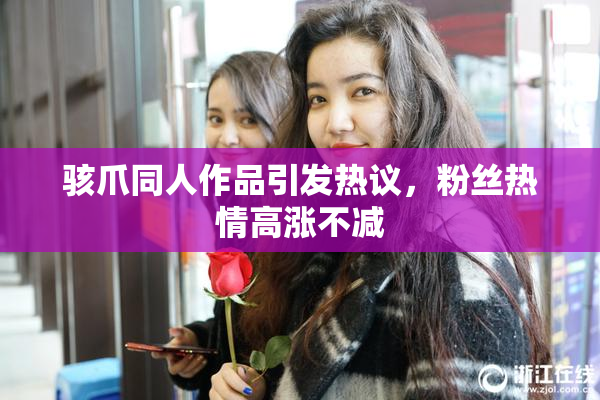 骇爪同人作品引发热议，粉丝热情高涨不减