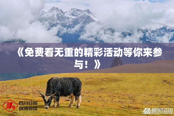 《免费看无重的精彩活动等你来参与！》