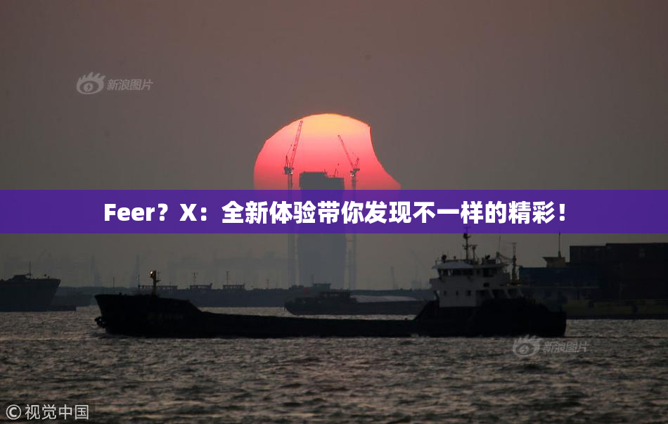 Feer？X：全新体验带你发现不一样的精彩！