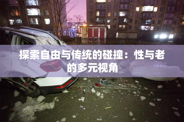探索自由与传统的碰撞：性与老的多元视角
