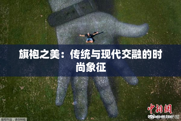 旗袍之美：传统与现代交融的时尚象征