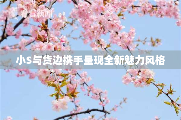 小S与货边携手呈现全新魅力风格