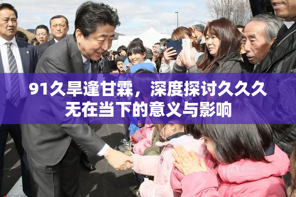 91久旱逢甘霖，深度探讨久久久无在当下的意义与影响