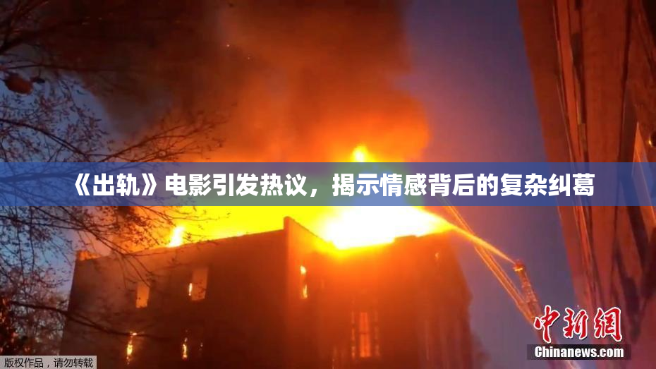 《出轨》电影引发热议，揭示情感背后的复杂纠葛