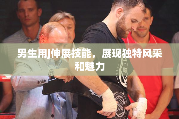 男生用j伸展技能，展现独特风采和魅力