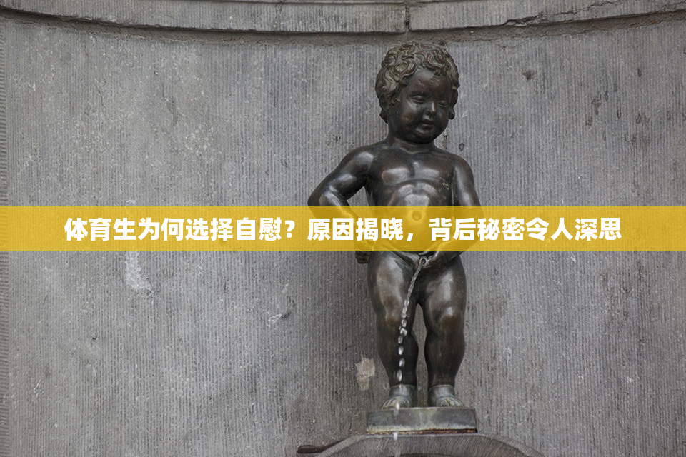 体育生为何选择自慰？原因揭晓，背后秘密令人深思