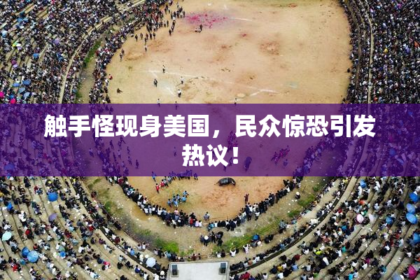 触手怪现身美国，民众惊恐引发热议！