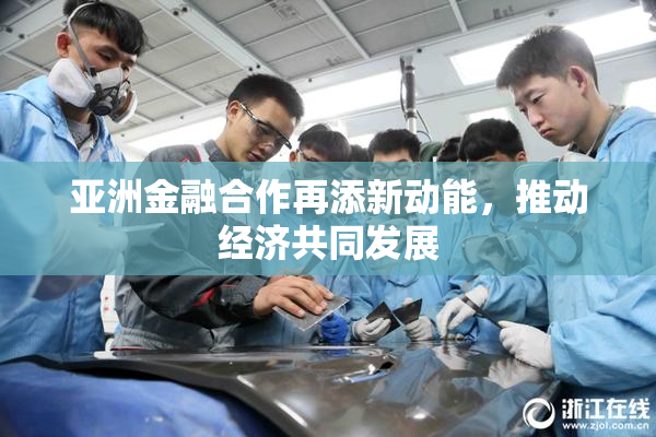 亚洲金融合作再添新动能，推动经济共同发展