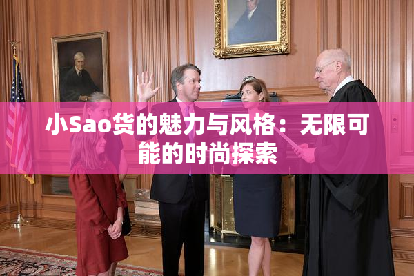 小Sao货的魅力与风格：无限可能的时尚探索