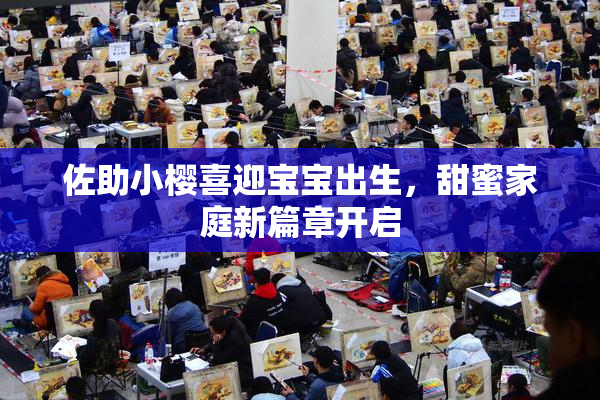 佐助小樱喜迎宝宝出生，甜蜜家庭新篇章开启