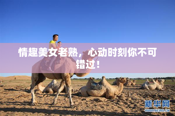 情趣美女老熟，心动时刻你不可错过！