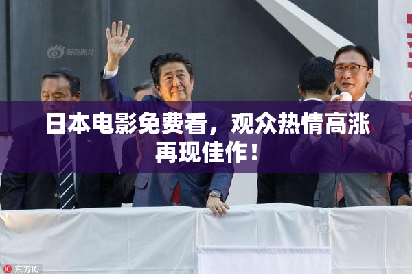 日本电影免费看，观众热情高涨再现佳作！