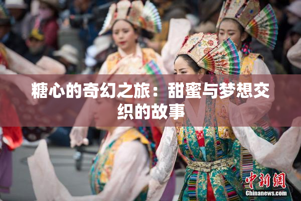 糖心的奇幻之旅：甜蜜与梦想交织的故事