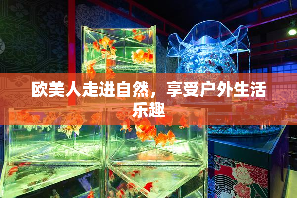 欧美人走进自然，享受户外生活乐趣