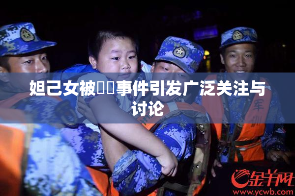 妲己女被❌‌事件引发广泛关注与讨论