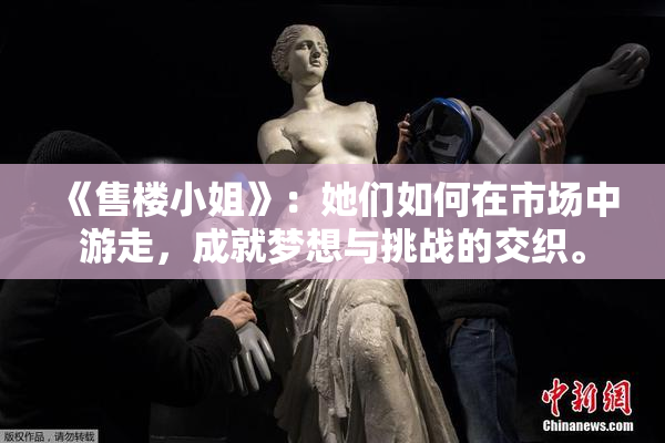 《售楼小姐》：她们如何在市场中游走，成就梦想与挑战的交织。