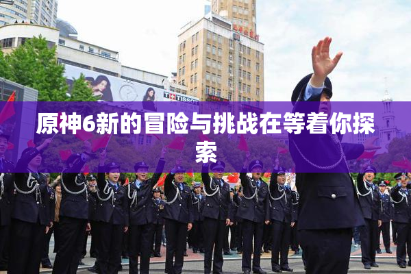 原神6新的冒险与挑战在等着你探索