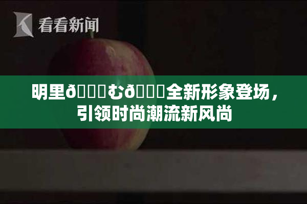 明里😚む🍍全新形象登场，引领时尚潮流新风尚