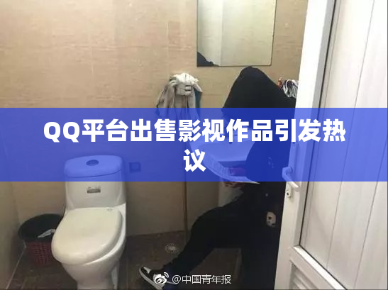 QQ平台出售影视作品引发热议