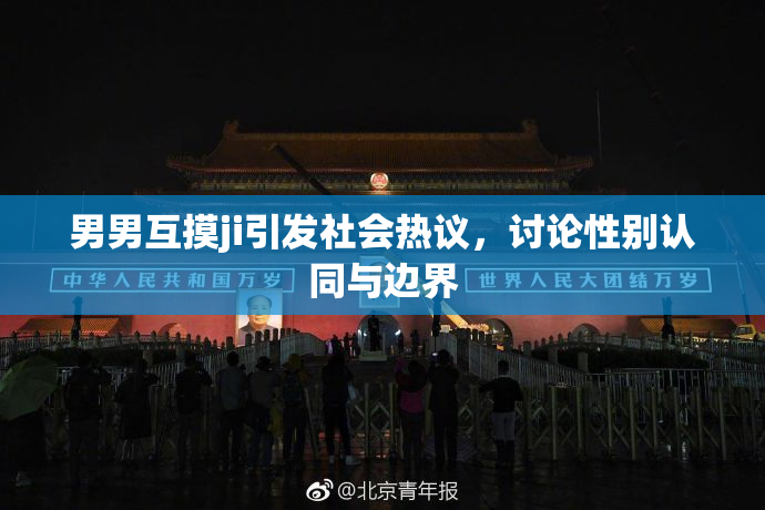 男男互摸ji引发社会热议，讨论性别认同与边界