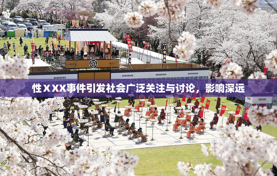 性ⅩXX事件引发社会广泛关注与讨论，影响深远