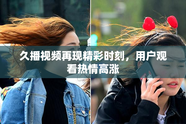 久播视频再现精彩时刻，用户观看热情高涨