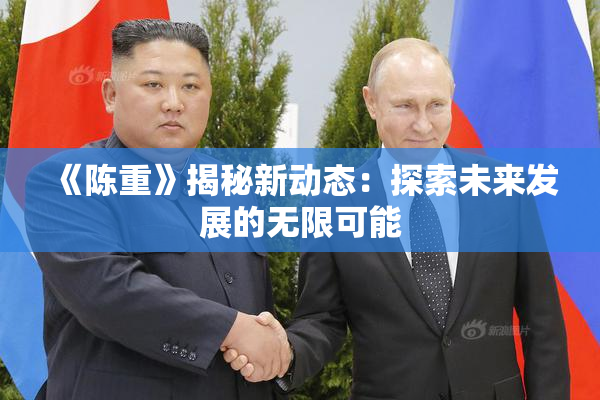 《陈重》揭秘新动态：探索未来发展的无限可能