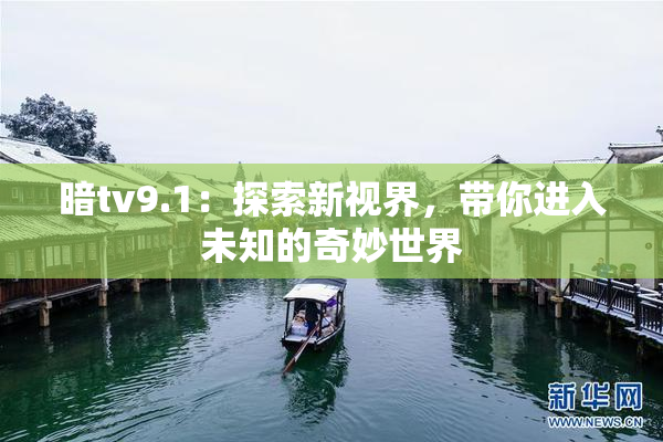 暗tv9.1：探索新视界，带你进入未知的奇妙世界