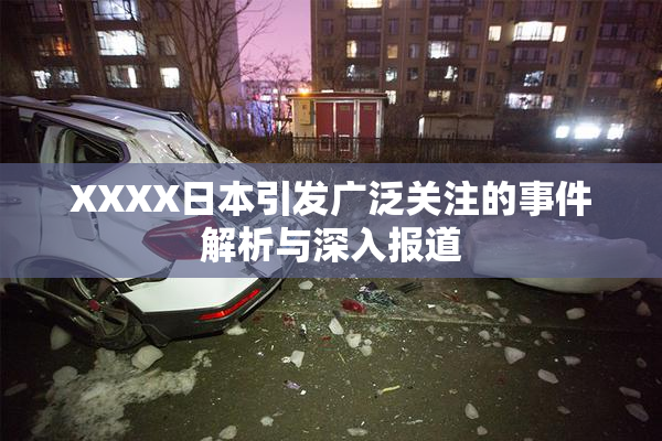 XXXX日本引发广泛关注的事件解析与深入报道