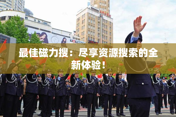 最佳磁力搜：尽享资源搜索的全新体验！