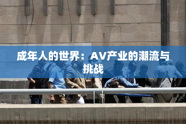 成年人的世界：AV产业的潮流与挑战