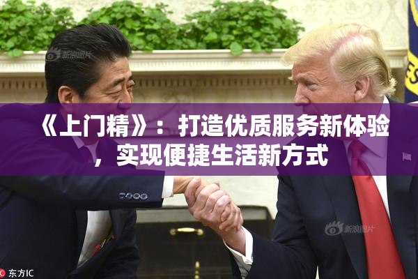 《上门精》：打造优质服务新体验，实现便捷生活新方式