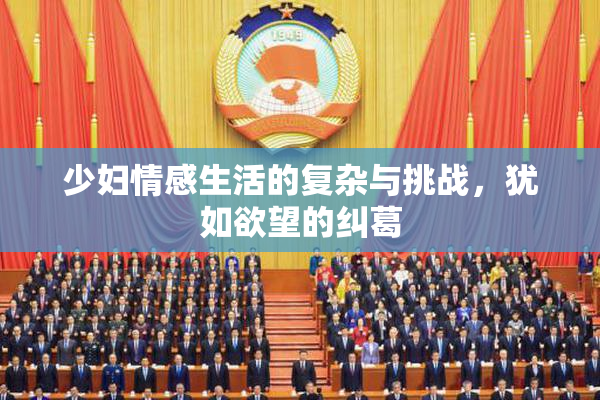 少妇情感生活的复杂与挑战，犹如欲望的纠葛