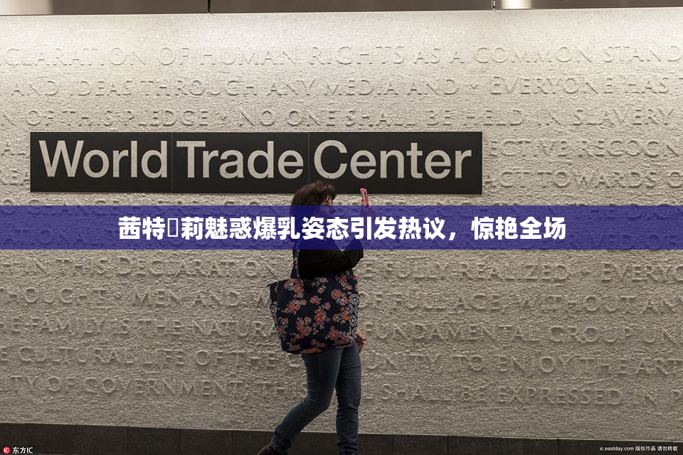 茜特菈莉魅惑爆乳姿态引发热议，惊艳全场
