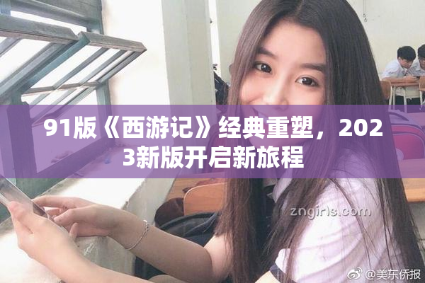 91版《西游记》经典重塑，2023新版开启新旅程