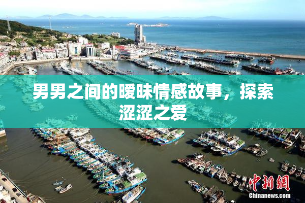 男男之间的暧昧情感故事，探索涩涩之爱