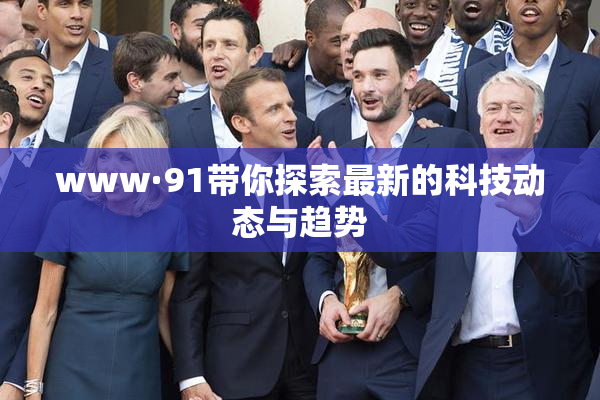 www·91带你探索最新的科技动态与趋势