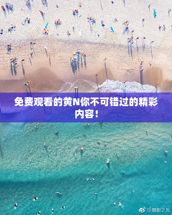 免费观看的黄Ν你不可错过的精彩内容！